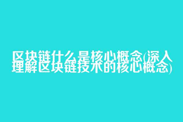 区块链什么是核心概念(深入理解区块链技术的核心概念)