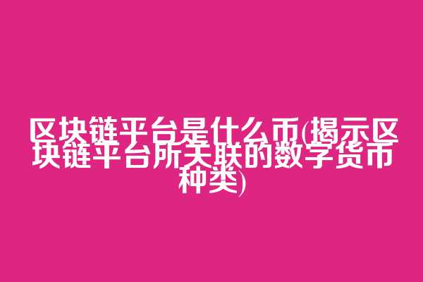 区块链平台是什么币(揭示区块链平台所关联的数字货币种类)