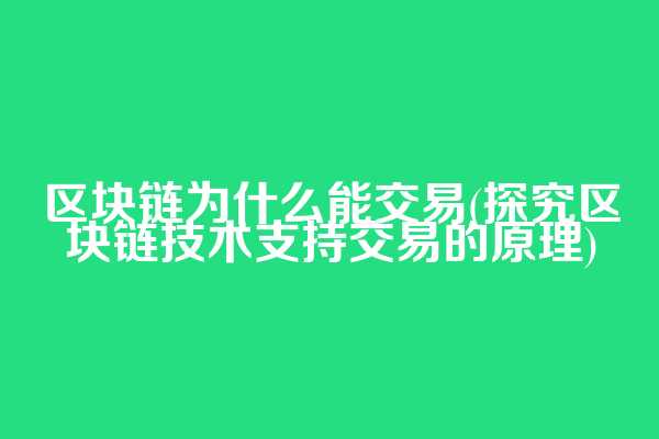 区块链为什么能交易(探究区块链技术支持交易的原理)