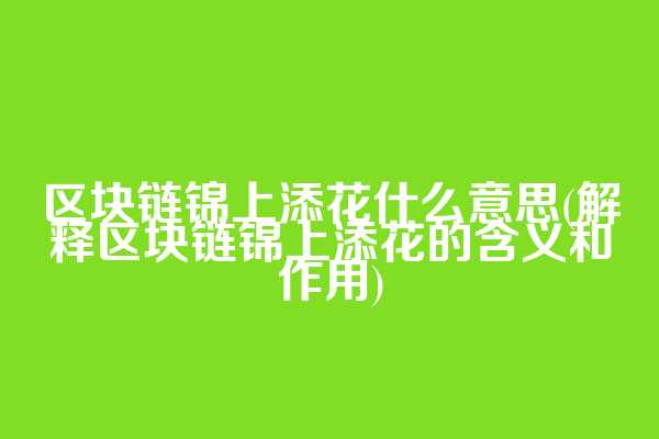 区块链锦上添花什么意思(解释区块链锦上添花的含义和作用)