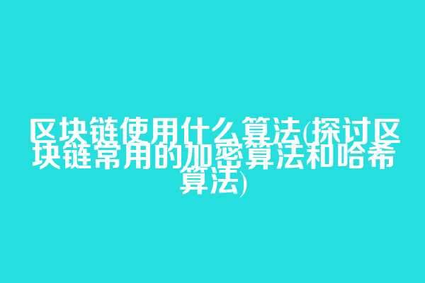 区块链使用什么算法(探讨区块链常用的加密算法和哈希算法)