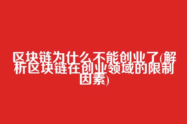 区块链为什么不能创业了(解析区块链在创业领域的限制因素)
