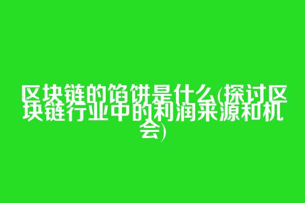 区块链的馅饼是什么(探讨区块链行业中的利润来源和机会)