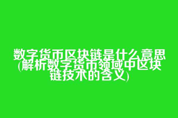 数字货币区块链是什么意思(解析数字货币领域中区块链技术的含义)