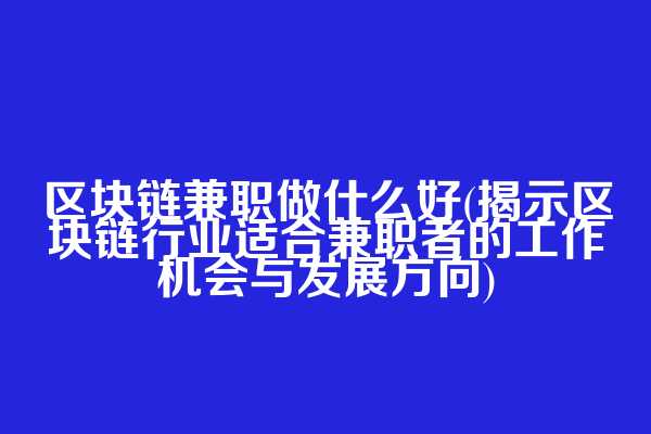 区块链兼职做什么好(揭示区块链行业适合兼职者的工作机会与发展方向)