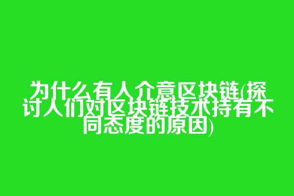 为什么有人介意区块链(探讨人们对区块链技术持有不同态度的原因)