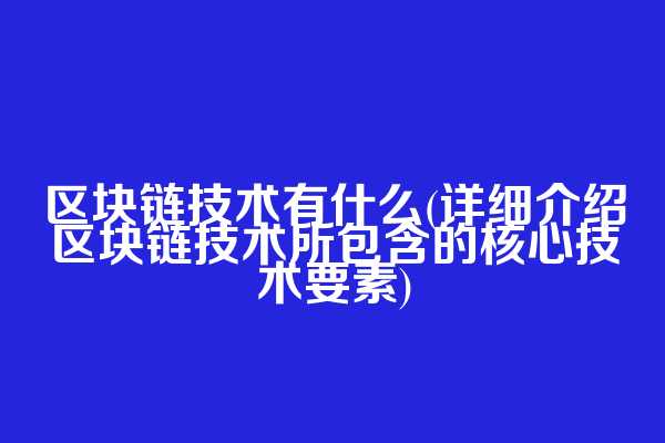 区块链技术有什么(详细介绍区块链技术所包含的核心技术要素)