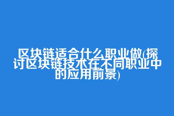 区块链适合什么职业做(探讨区块链技术在不同职业中的应用前景)  第1张