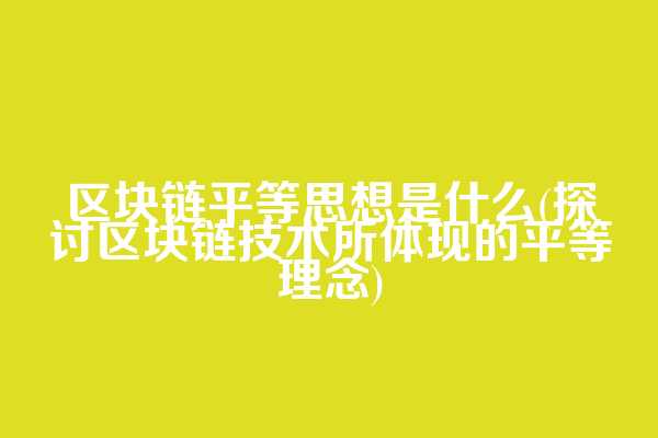 区块链平等思想是什么(探讨区块链技术所体现的平等理念)