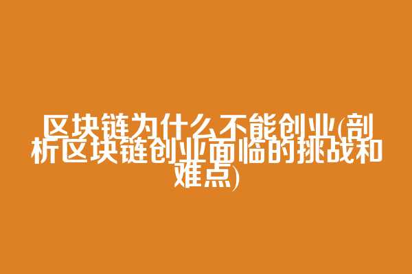 区块链为什么不能创业(剖析区块链创业面临的挑战和难点)