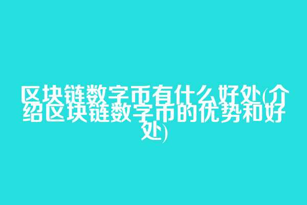 区块链数字币有什么好处(介绍区块链数字币的优势和好处)