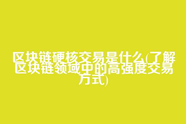 区块链硬核交易是什么(了解区块链领域中的高强度交易方式)