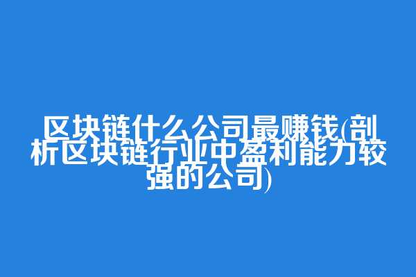 区块链什么公司最赚钱(剖析区块链行业中盈利能力较强的公司)