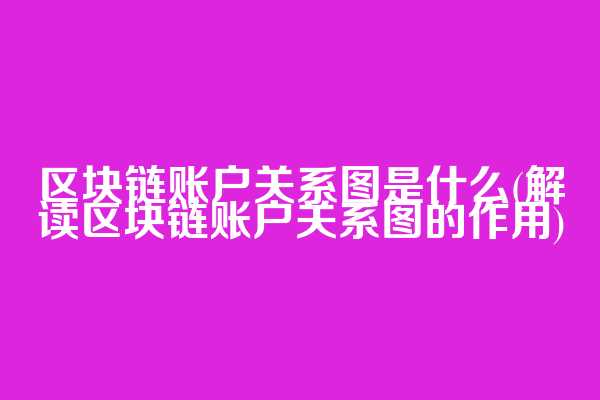 区块链账户关系图是什么(解读区块链账户关系图的作用)
