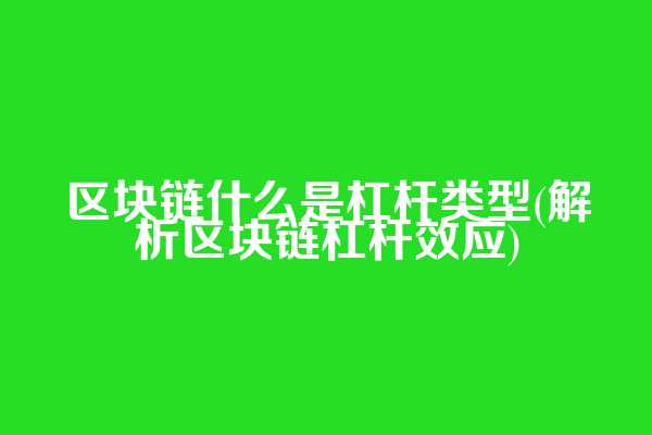 区块链什么是杠杆类型(解析区块链杠杆效应)