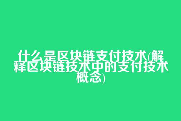 什么是区块链支付技术(解释区块链技术中的支付技术概念)