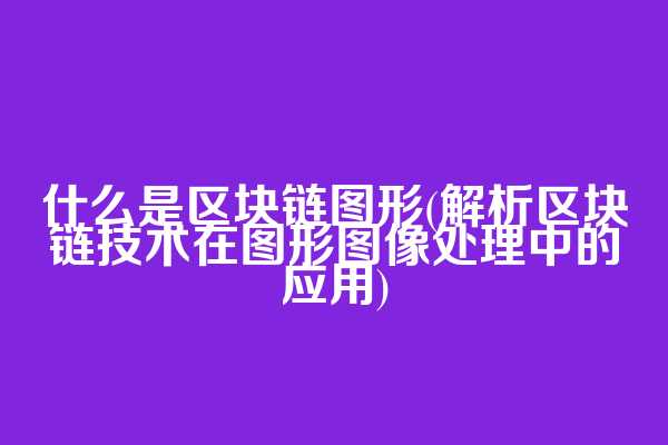 什么是区块链图形(解析区块链技术在图形图像处理中的应用)