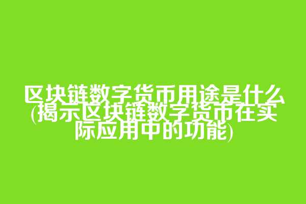 区块链数字货币用途是什么(揭示区块链数字货币在实际应用中的功能)