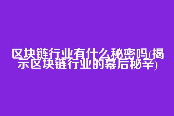 区块链行业有什么秘密吗(揭示区块链行业的幕后秘辛)