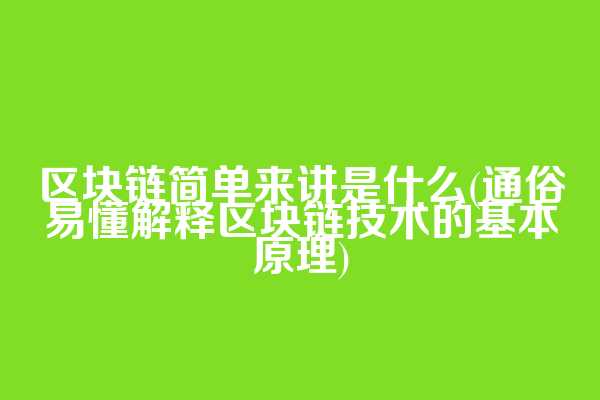 区块链简单来讲是什么(通俗易懂解释区块链技术的基本原理)