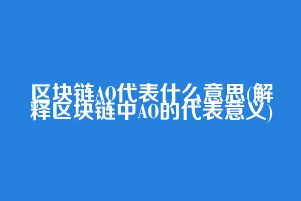 区块链AO代表什么意思(解释区块链中AO的代表意义)