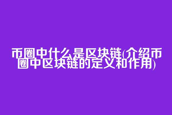 币圈中什么是区块链(介绍币圈中区块链的定义和作用)