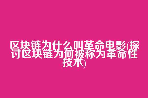 区块链为什么叫革命电影(探讨区块链为何被称为革命性技术)