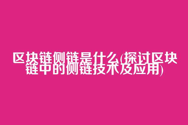 区块链侧链是什么(探讨区块链中的侧链技术及应用)