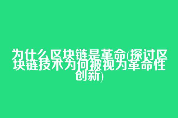 为什么区块链是革命(探讨区块链技术为何被视为革命性创新)