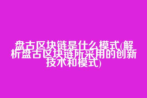 盘古区块链是什么模式(解析盘古区块链所采用的创新技术和模式)