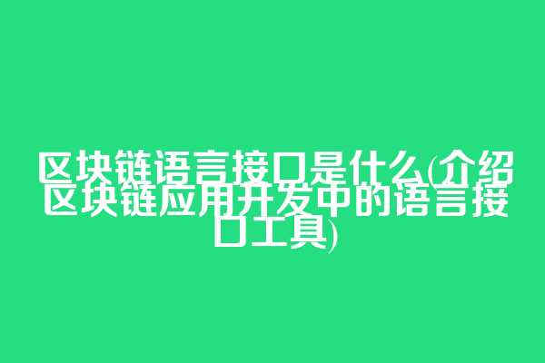 区块链语言接口是什么(介绍区块链应用开发中的语言接口工具)