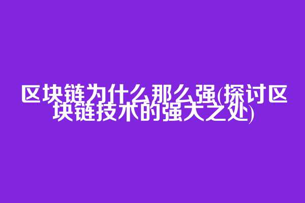区块链为什么那么强(探讨区块链技术的强大之处)