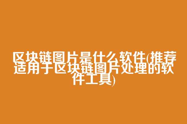 区块链图片是什么软件(推荐适用于区块链图片处理的软件工具)  第1张
