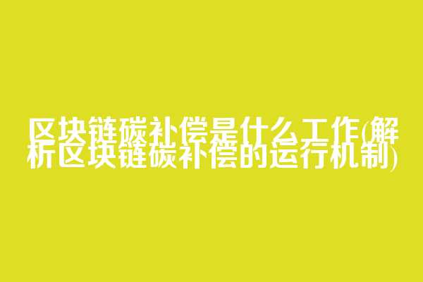 区块链碳补偿是什么工作(解析区块链碳补偿的运行机制)  第1张