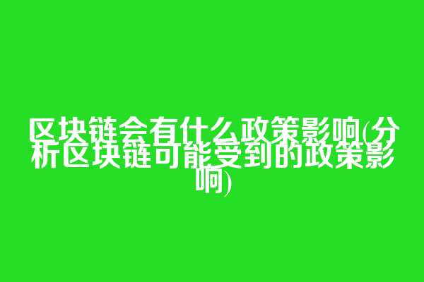 区块链会有什么政策影响(分析区块链可能受到的政策影响)  第1张