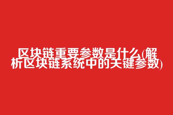 区块链重要参数是什么(解析区块链系统中的关键参数)