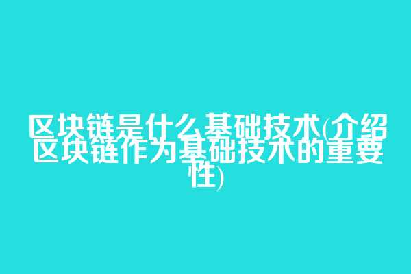 区块链是什么基础技术(介绍区块链作为基础技术的重要性)