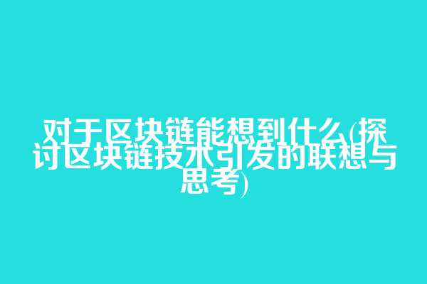 对于区块链能想到什么(探讨区块链技术引发的联想与思考)