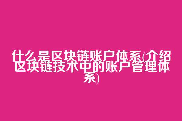 什么是区块链账户体系(介绍区块链技术中的账户管理体系)