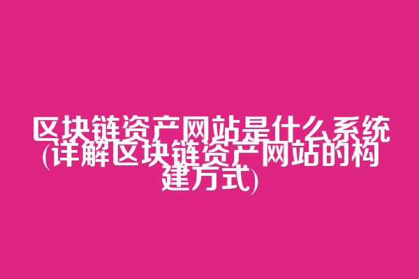 区块链资产网站是什么系统(详解区块链资产网站的构建方式)
