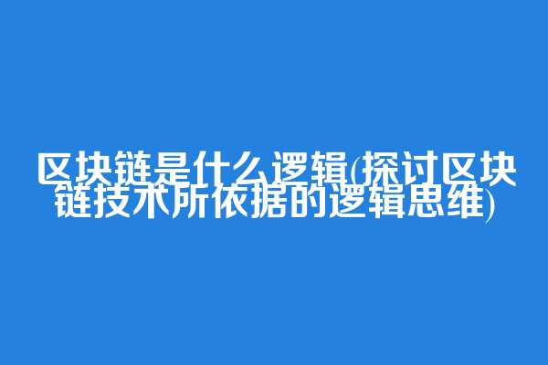 区块链是什么逻辑(探讨区块链技术所依据的逻辑思维)  第1张