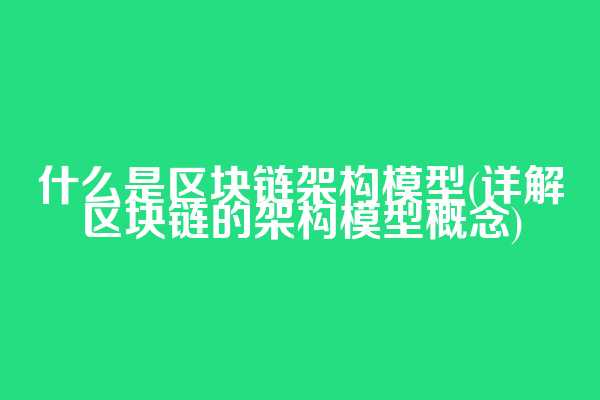 什么是区块链架构模型(详解区块链的架构模型概念)