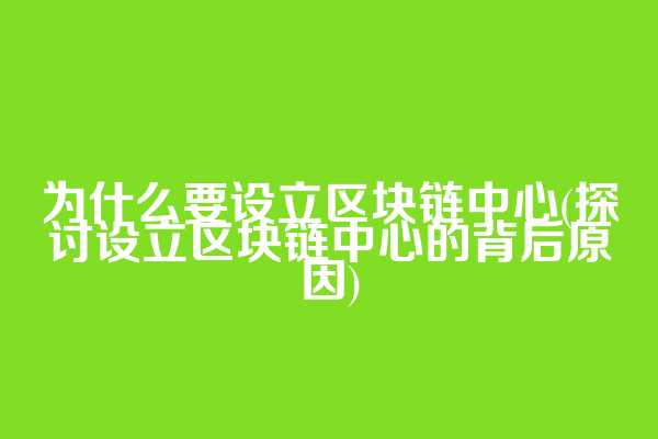 为什么要设立区块链中心(探讨设立区块链中心的背后原因)