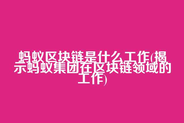 蚂蚁区块链是什么工作(揭示蚂蚁集团在区块链领域的工作)