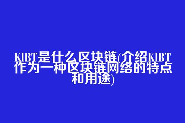KlBT是什么区块链(介绍KlBT作为一种区块链网络的特点和用途)