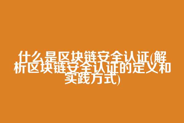 什么是区块链安全认证(解析区块链安全认证的定义和实践方式)  第1张