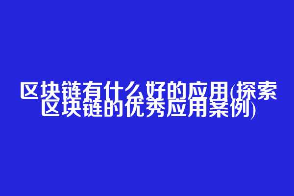 区块链有什么好的应用(探索区块链的优秀应用案例)  第1张