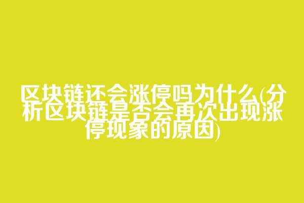 区块链还会涨停吗为什么(分析区块链是否会再次出现涨停现象的原因)