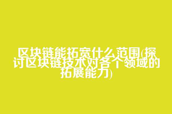区块链能拓宽什么范围(探讨区块链技术对各个领域的拓展能力)  第1张
