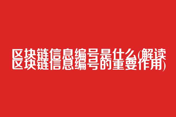 区块链信息编号是什么(解读区块链信息编号的重要作用)